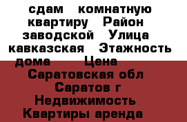 сдам 1 комнатную квартиру › Район ­ заводской › Улица ­ кавказская › Этажность дома ­ 5 › Цена ­ 7 000 - Саратовская обл., Саратов г. Недвижимость » Квартиры аренда   